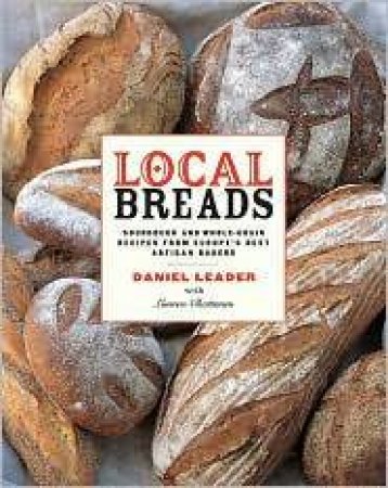Local Breads: Sourdough And Whole-Grain Recipes From Europe's Best Artisan Bakers by Daniel Leader & Lauren Chattman