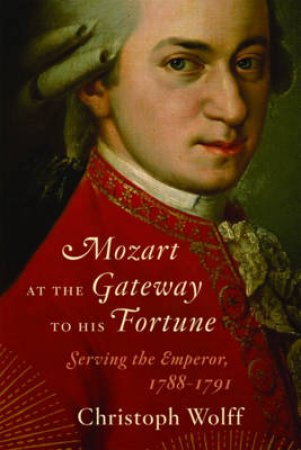 Mozart at the Gateway to His Fortune: Serving the Emperor, 1788-1791 by Christoph Wolff
