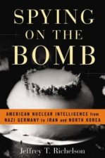 Spying On The Bomb American Nuclear Intelligence from Nazi Germany to Iran and North Korea