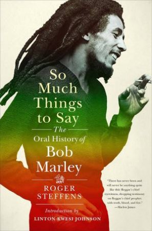 So Much Things To Say: The Oral History Of Bob Marley by Roger Steffens & Linton Kwesi Johnson