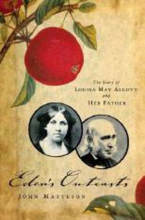 Eden's Outcasts: The Story Of Louisa May Alcott And Her Father by John Matteson