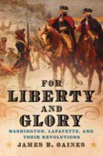 For Liberty And Glory Washington Lafayette And Their Revolutions