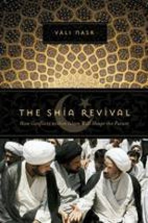 The Shia Revival: How Conflicts Within Islam Will Shape The Future by Vali Nasr