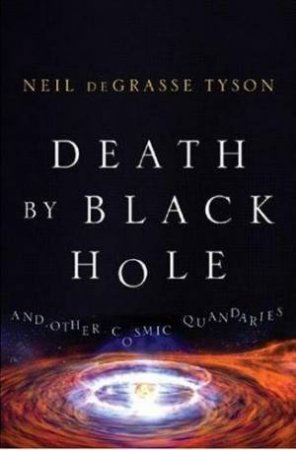 Death By Black Hole: And Other Cosmic Quandaries by Neil deGrasse Tyson