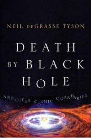 Death By Black Hole: And Other Cosmic Quandaries by Neil deGrasse Tyson