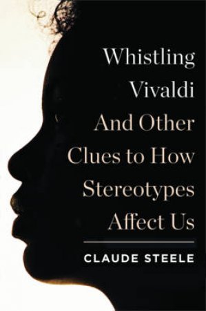 Whistling Vivaldi: And Other Clues to How Stereotypes Affect Us by Claude Steele