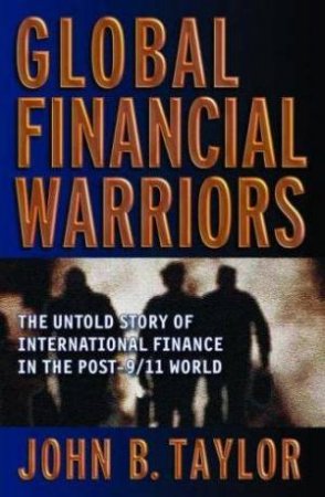 Global Financial Warriors: The Untold Story Of International Finance In the Post 9/11 World by John B Taylor
