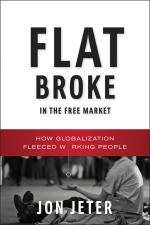 Flat Broke in the Free Market How Globalization Fleeced Working People