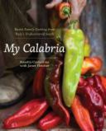 My Calabria : Rustic Family Cooking From Italy's Undiscovered South by Rosetta Constantino & Janet Fletcher