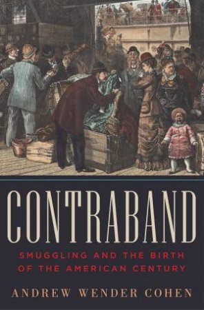 Contraband: Smuggling and the Birth of the American Century by Cohen