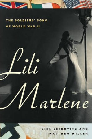 Lili Marlene: The Soldier's Song of World War II by Liel Leibovitz & Matthew Miller
