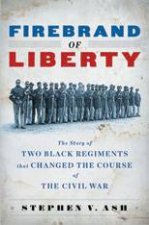 Firebrand of Liberty The Story of Two Black Regiments That Changed the Course of the Civil War