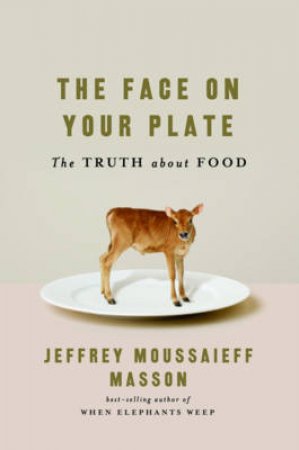 Face on Your Plate: The Truth About Food by Jeffrey Moussaieff Masson