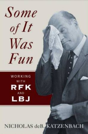 Some of It Was Fun: Working with RFK and LBJ by Nicholas Katzenbach