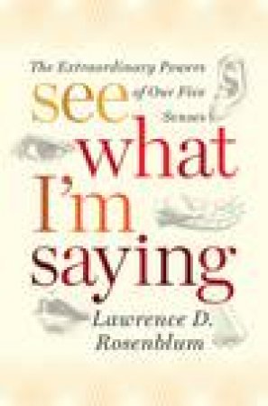 See What I'm Saying: The Extraordinary Powers of Our Five Senses by Lawrence D Rosenblum