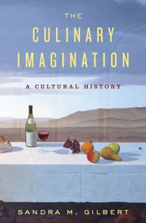 The Culinary Imagination: From Myth to Modernity by Sandra M. Gilbert