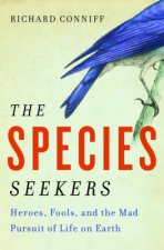 The Species Seekers Heroes Fools and the Mad Pursuit of Life on Earth