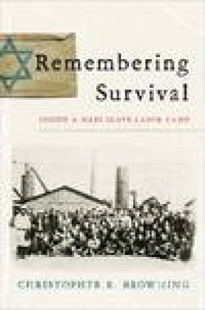 Remembering Survival: Inside a Nazi Slave-Labor Camp by Christopher R Browning