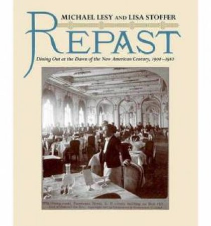 Repas:t Dining Out at the Dawn of the New American Century, 1900-1910 by Michael Lesy & Lisa Stoffer