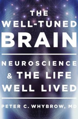 The Well-tuned Brain Neuroscience and the Life Well Lived by Peter C Whybrow