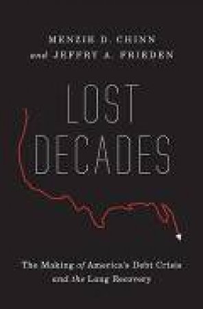 Lost Decades: The Making of America's Debt Crisis and the Long Recovery by Menzie D. Chinn