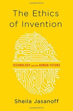 The Ethics Of Invention: Technology And The Human Future by Sheila Jasanoff