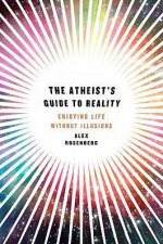 The Atheists Guide to Reality Enjoying Life Without Illusions