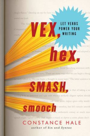 Vex, Hex, Smash, Smooch: Let Verbs Power Your Writing by Constance Hale