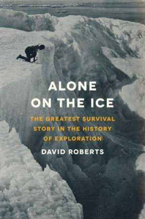 Alone on the Ice the Greatest Survival Story in the History of Exploration by David Roberts