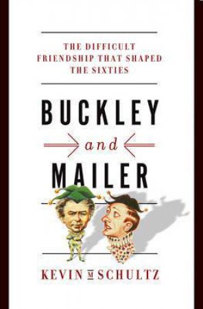 Buckley and Mailer: The Difficult Friendship That Shaped the Sixties by Kevin Schultz