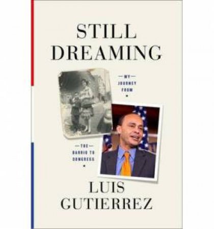 Still Dreaming: My Journey From the Barrio to Capitol Hill by Luis Gutierrez