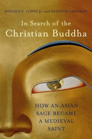 In Search of the Christian Buddha: How an Asian Sage Became a Medieval Saint by Donald S. Lopez, Jr. & Peggy McCracken