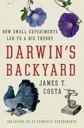 Darwin's Backyard: How Small Experiments Led To A Big Theory by James T. Costa