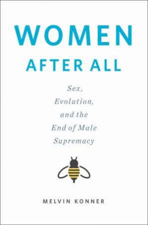 Women After All: Sex, Evolution, and the End of Male Supremacy by Melvin Konner