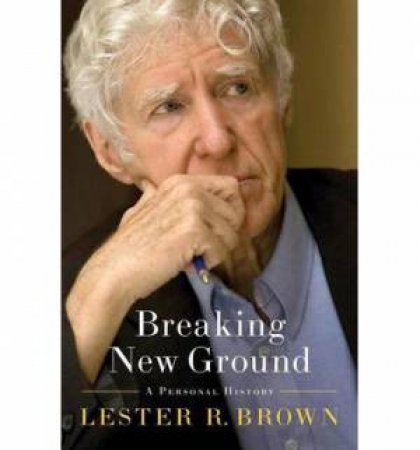 Breaking New Ground: a Personal History by Lester R Brown