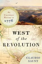 West of the Revolution An Uncommon History of 1776