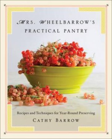 Mrs. Wheelbarrow's Practical Pantry Recipes and Techniques for Year-round Preserving by Cathy Barrow