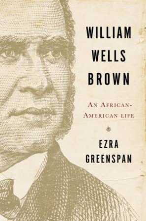 William Wells Brown an African-american Life by Ezra Greenspan