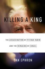 Killing a King The Assassination of Yitzhak Rabin and the Remaking of Israel