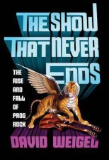 The Show That Never Ends The Rise And Fall Of Prog Rock