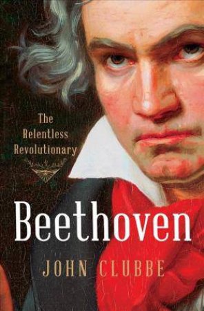 Beethoven: The Relentless Revolutionary