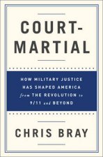 Courtmartial How Military Justice Has Shaped America From The Revolution To 911 And Beyond