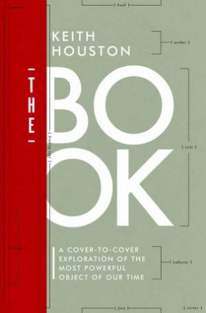 The Book: A Cover-To-Cover Exploration Of The Most Powerful Object Of Our Time by Keith Houston