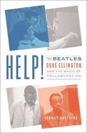 Help!: The Beatles, Duke Ellington, and the Magicof Collaboration by T Brothers