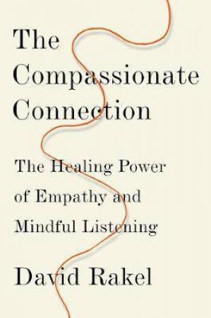 The Compassionate Connection: The Healing Power Of Empathy And Mindful Listening by David Rakel