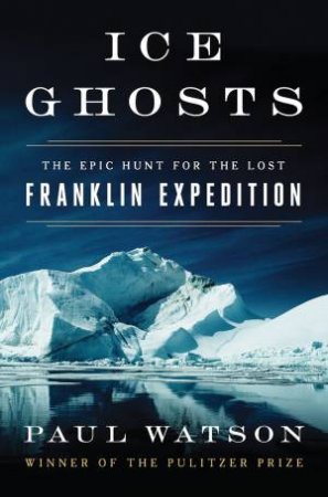 Ice Ghosts The Epic Hunt For The Lost Franklin Expedition