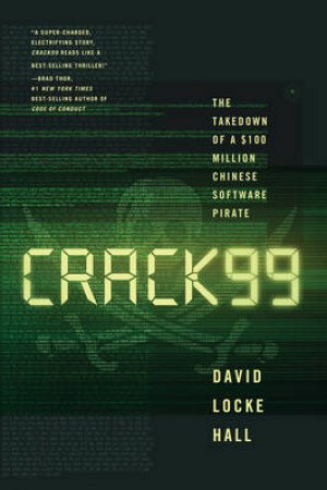 Crack99: The Takedown of a $100 Million Chinese Software Pirate by David Locke Hall