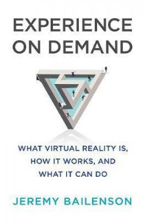 Experience On Demand What Virtual Reality Is, How It Works, And What It Can Do by Jeremy Bailenson