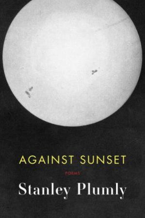 Against Sunset Poems by Stanley Plumly