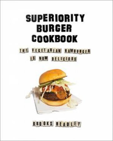 The Superiority Burger Cookbook: The Vegetarian Hamburger Is Now Delicious by Brooks Headley